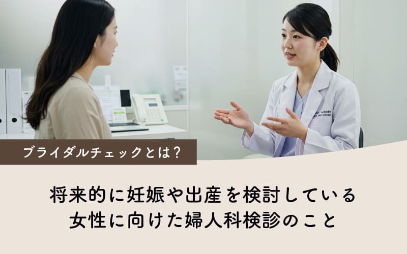 ブライダルチェックとは？将来的に妊娠や出産を検討している女性に向けた婦人科検診のこと。
